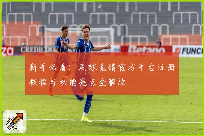 新手必看：足球竞猜官方平台注册教程与功能亮点全解读