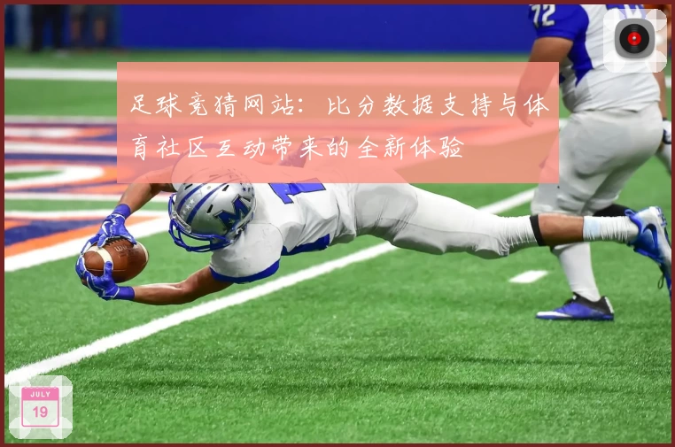 足球竞猜网站：比分数据支持与体育社区互动带来的全新体验