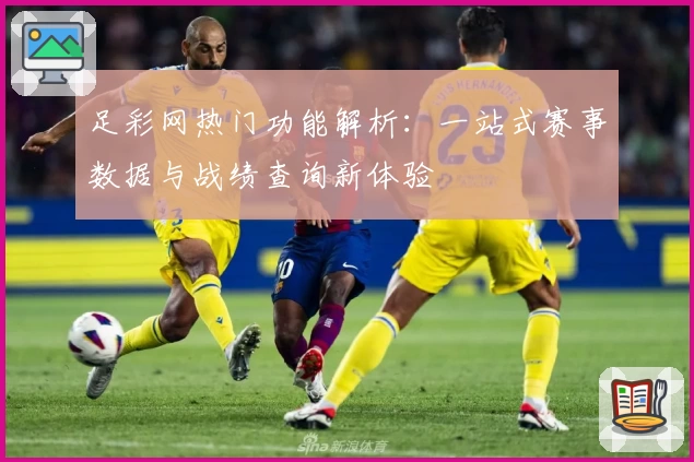 足彩网热门功能解析：一站式赛事数据与战绩查询新体验