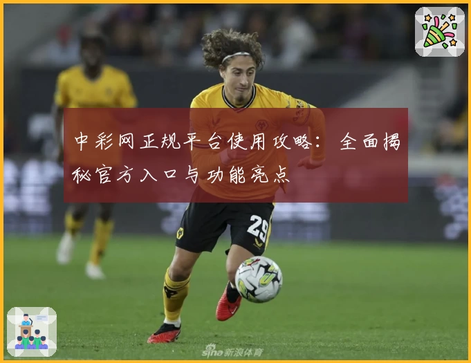 中彩网正规平台使用攻略:全面揭秘官方入口与功能亮点