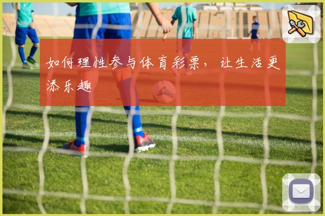 如何理性参与体育彩票，让生活更添乐趣