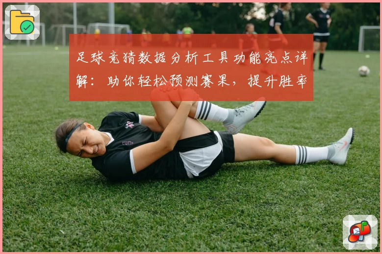足球竞猜数据分析工具功能亮点详解：助你轻松预测赛果，提升胜率