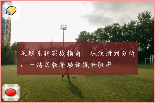 足球竞猜实战指南：从注册到分析，一站式教学助你提升胜率