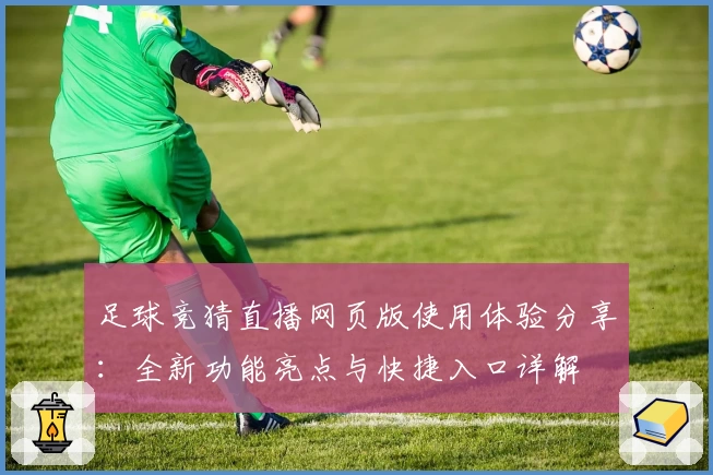 足球竞猜直播网页版使用体验分享：全新功能亮点与快捷入口详解