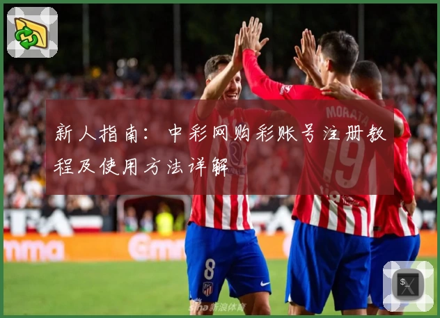 新人指南：中彩网购彩账号注册教程及使用方法详解