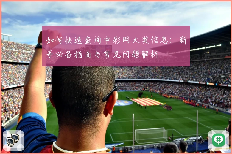 如何快速查询中彩网大奖信息：新手必备指南与常见问题解析