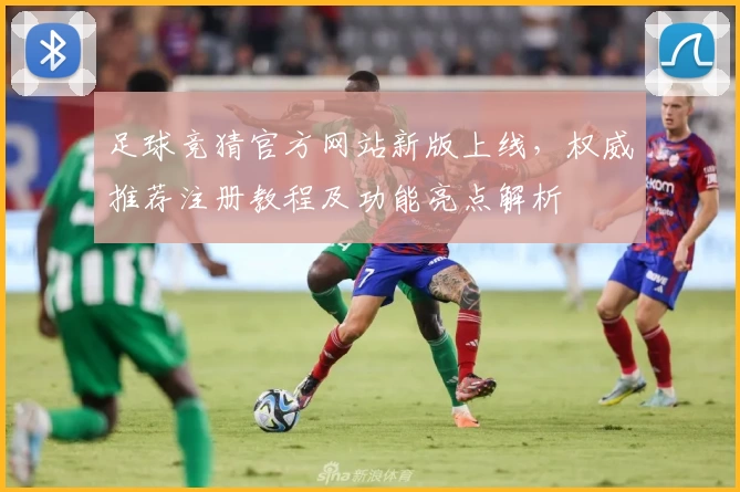 足球竞猜官方网站新版上线，权威推荐注册教程及功能亮点解析