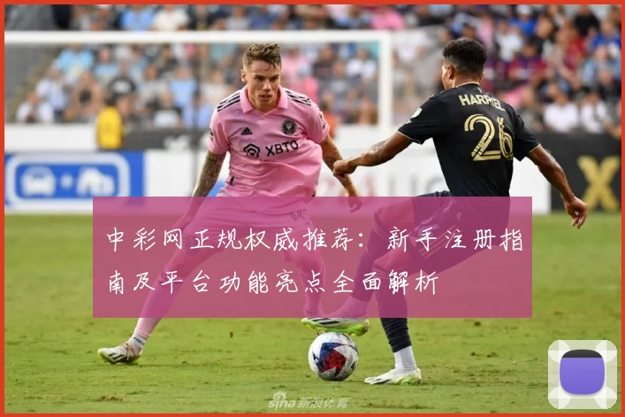 中彩网正规权威推荐：新手注册指南及平台功能亮点全面解析