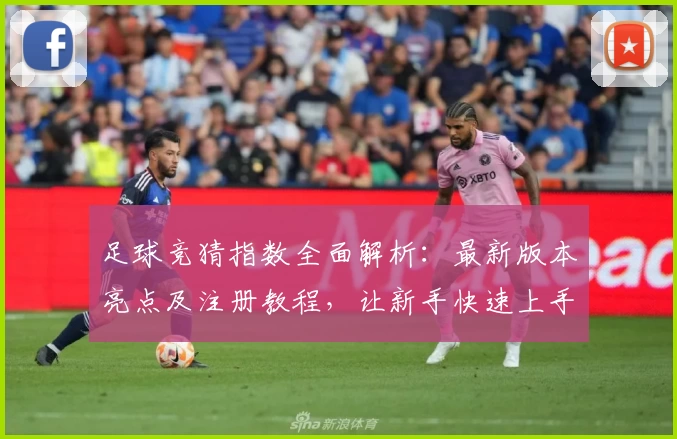 足球竞猜指数全面解析：最新版本亮点及注册教程，让新手快速上手