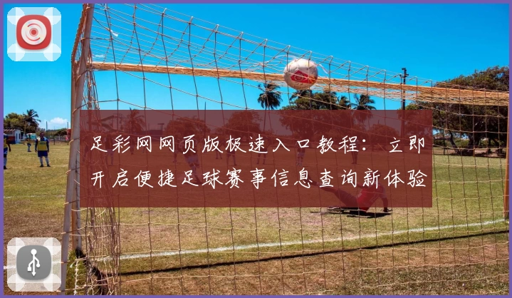足彩网网页版极速入口教程：立即开启便捷足球赛事信息查询新体验