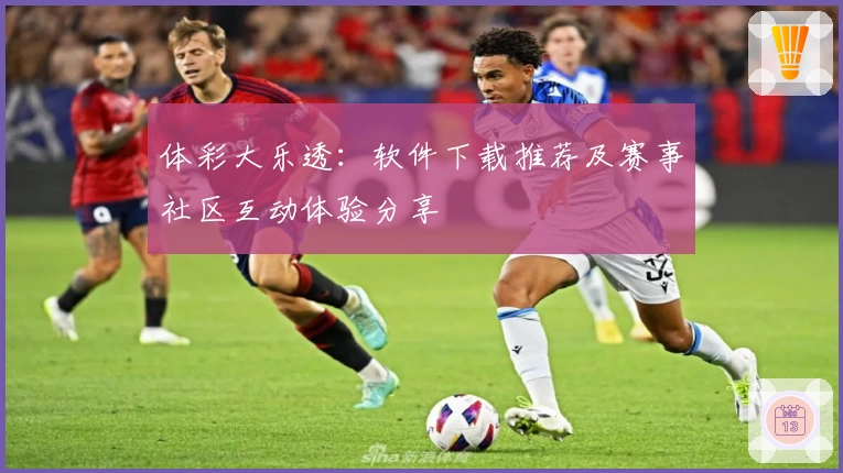 体彩大乐透:软件下载推荐及赛事社区互动体验分享