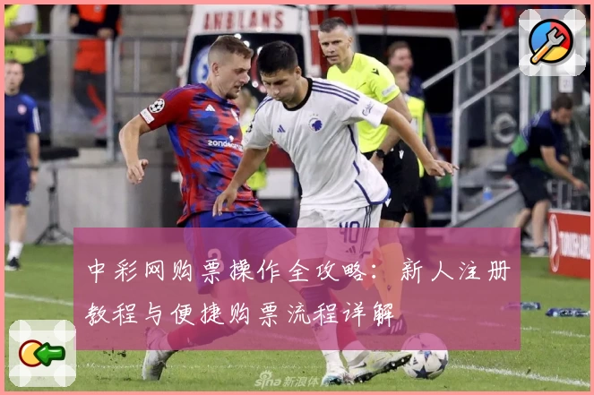 中彩网购票操作全攻略:新人注册教程与便捷购票流程详解