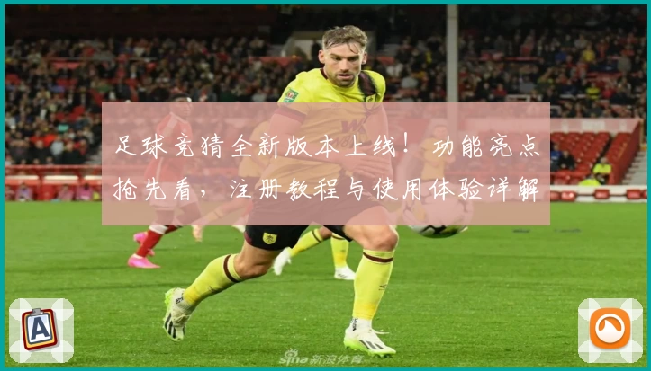 足球竞猜全新版本上线！功能亮点抢先看，注册教程与使用体验详解
