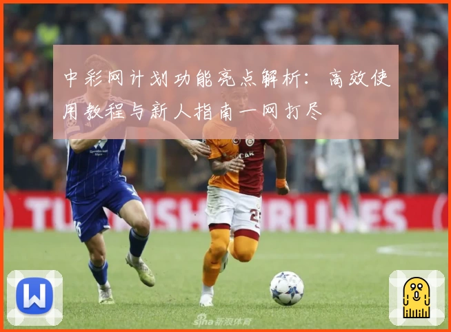 中彩网计划功能亮点解析：高效使用教程与新人指南一网打尽