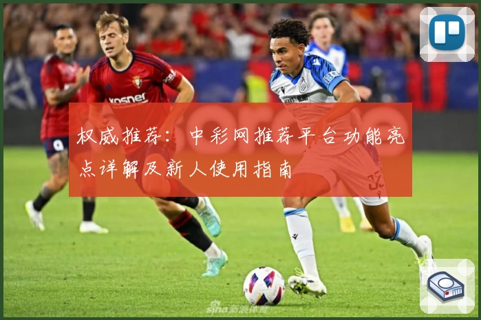 权威推荐：中彩网推荐平台功能亮点详解及新人使用指南