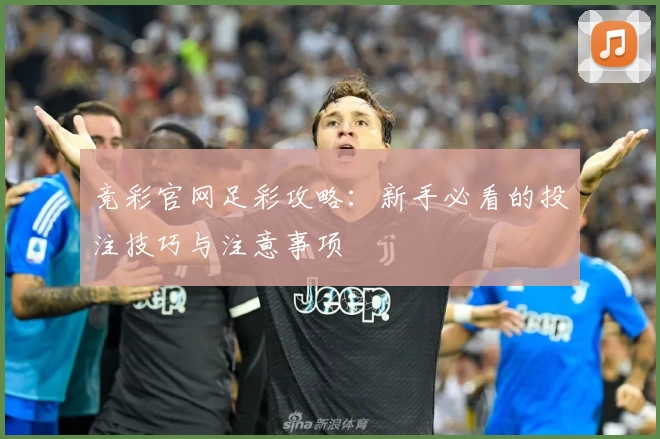 竞彩官网足彩攻略：新手必看的投注技巧与注意事项