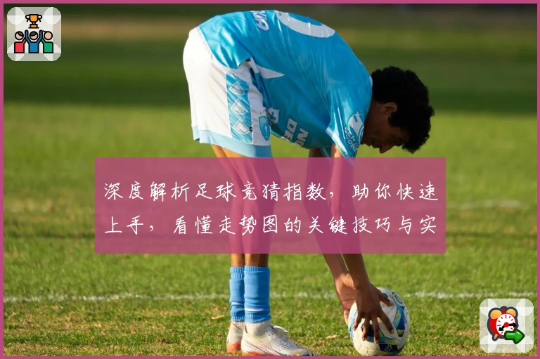 深度解析足球竞猜指数,助你快速上手,看懂走势图的关键技巧与实践经验