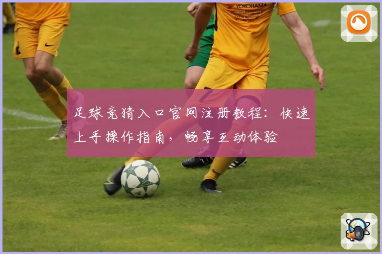 足球竞猜入口官网注册教程：快速上手操作指南，畅享互动体验