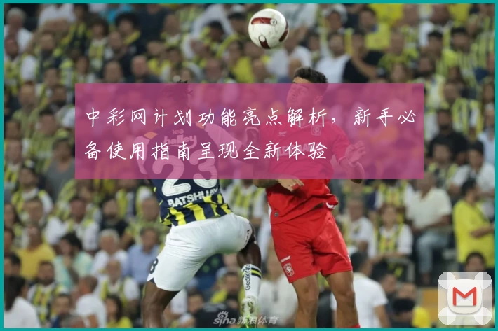 中彩网计划功能亮点解析，新手必备使用指南呈现全新体验