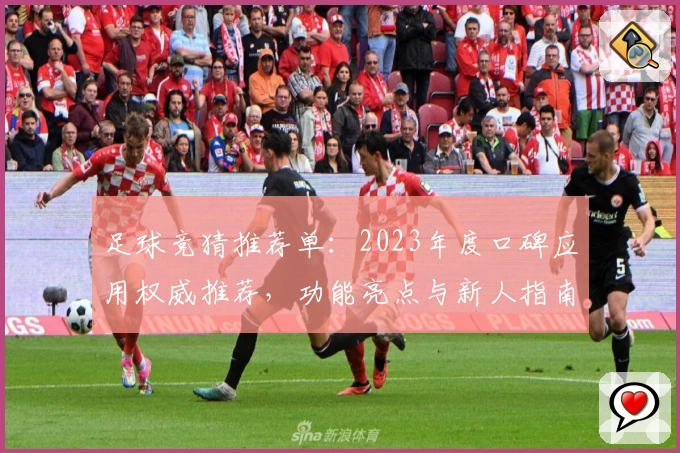 足球竞猜推荐单：2023年度口碑应用权威推荐，功能亮点与新人指南全解析