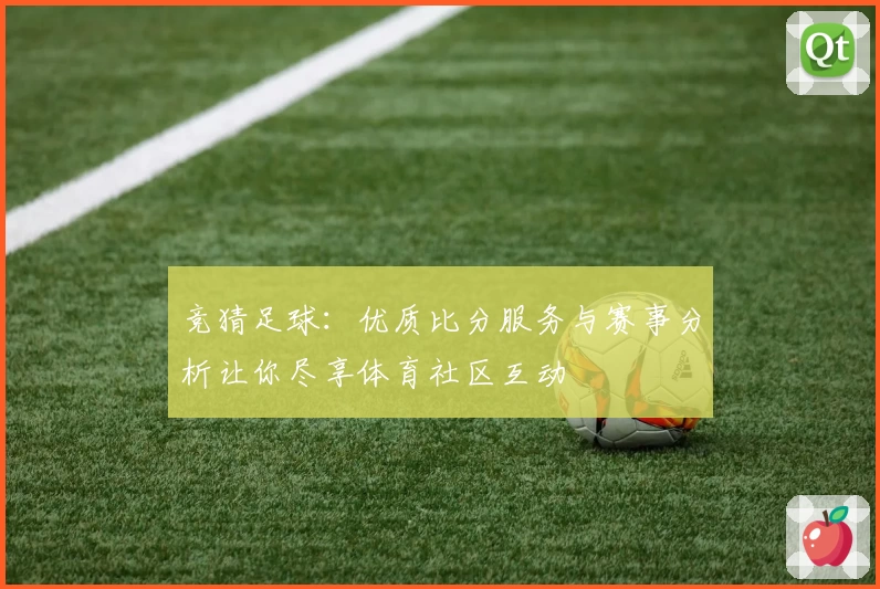 竞猜足球：优质比分服务与赛事分析让你尽享体育社区互动