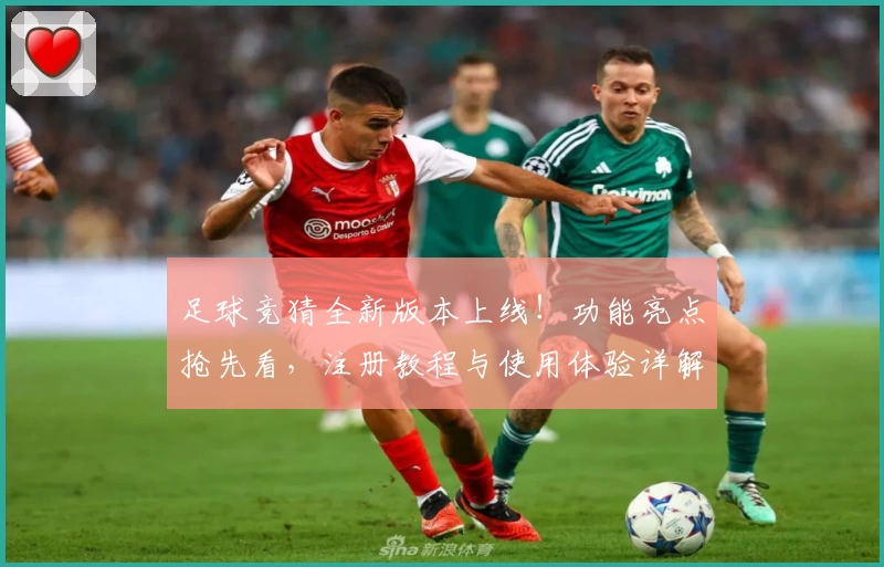 足球竞猜全新版本上线！功能亮点抢先看，注册教程与使用体验详解