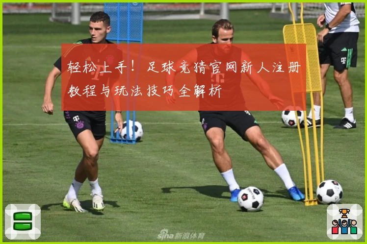 轻松上手!足球竞猜官网新人注册教程与玩法技巧全解析
