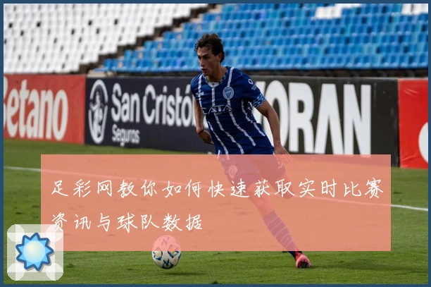 足彩网教你如何快速获取实时比赛资讯与球队数据