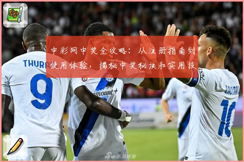 中彩网中奖全攻略：从注册指南到使用体验，揭秘中奖秘诀和实用技巧