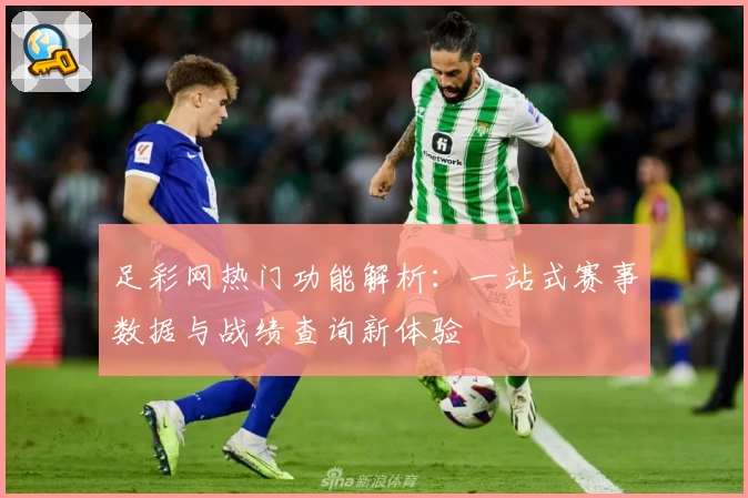 足彩网热门功能解析：一站式赛事数据与战绩查询新体验