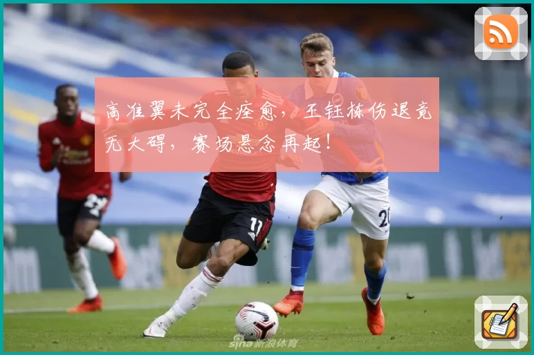 高准翼未完全痊愈，王钰栋伤退竟无大碍，赛场悬念再起！