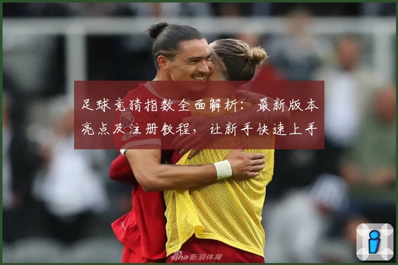 足球竞猜指数全面解析：最新版本亮点及注册教程，让新手快速上手