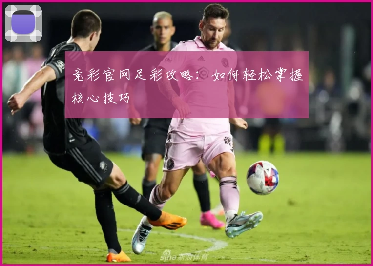 竞彩官网足彩攻略:如何轻松掌握核心技巧