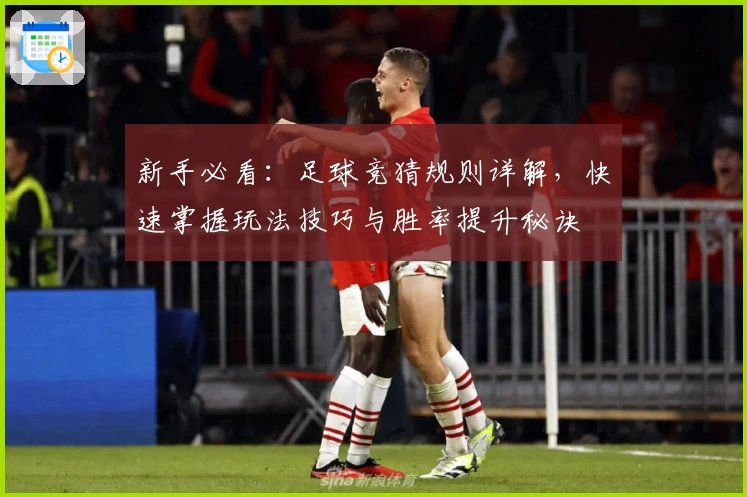新手必看：足球竞猜规则详解，快速掌握玩法技巧与胜率提升秘诀