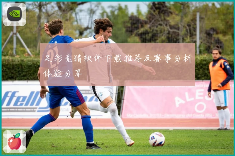 足彩竞猜软件下载推荐及赛事分析体验分享