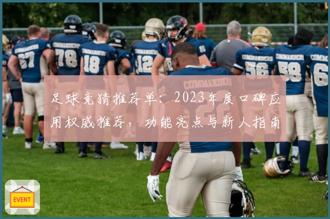 足球竞猜推荐单：2023年度口碑应用权威推荐，功能亮点与新人指南全解析