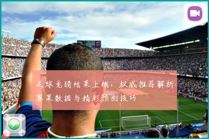 足球竞猜结果上线,权威推荐解析赛果数据与精彩预测技巧